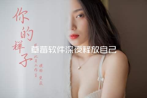草莓软件深夜释放自己